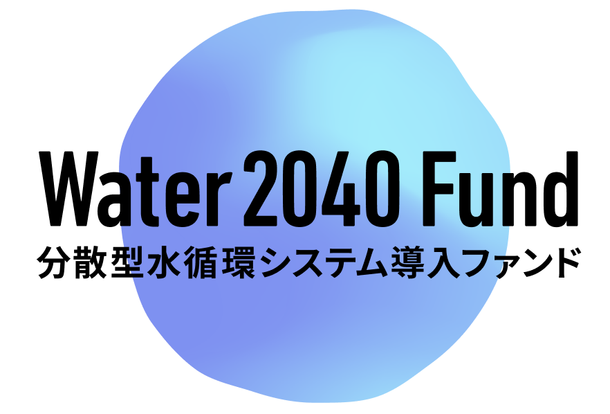 分散型水循環システム導入ファンド（Water 2040 Fund）
